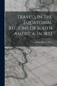 Cover image for Travels In The Equatorial Regions Of South America, In 1832