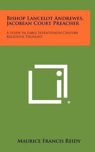 Bishop Lancelot Andrewes, Jacobean Court Preacher: A Study in Early Seventeenth Century Religious Thought