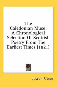 Cover image for The Caledonian Muse: A Chronological Selection of Scottish Poetry from the Earliest Times (1821)