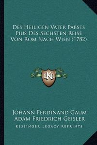 Cover image for Des Heiligen Vater Pabsts Pius Des Sechsten Reise Von ROM Nach Wien (1782)