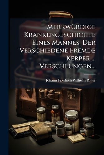 Cover image for Merkwuerdige Krankengeschichte Eines Mannes, Der Verschiedene Fremde Kerper ... Verschlungen...