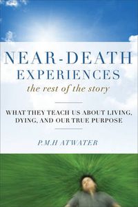 Cover image for Near-Death Experiences, the Rest of the Story: What They Teach Us About Living, Dying and Our True Purpose