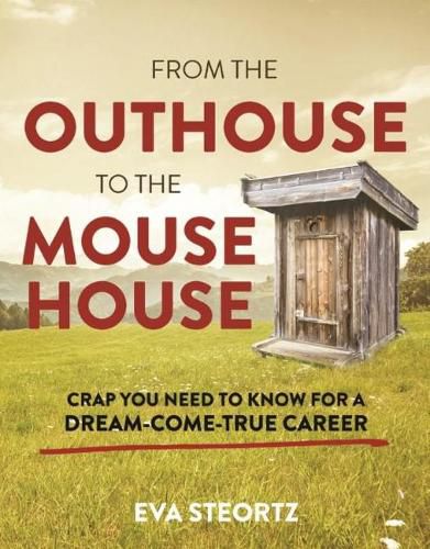 Cover image for From the Outhouse to the Mouse House: Crap You Need to Know for a Dream-Come-True Career