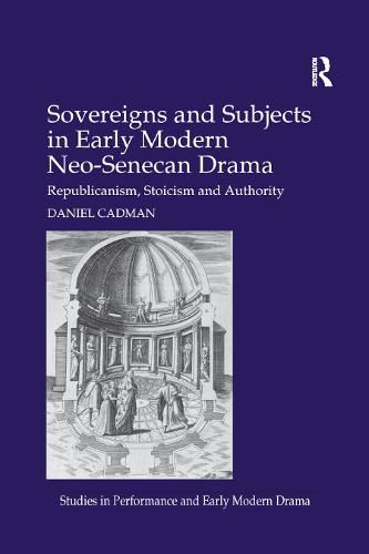 Cover image for Sovereigns and Subjects in Early Modern Neo-Senecan Drama: Republicanism, Stoicism and Authority