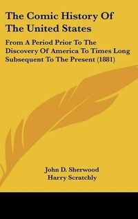 Cover image for The Comic History of the United States: From a Period Prior to the Discovery of America to Times Long Subsequent to the Present (1881)