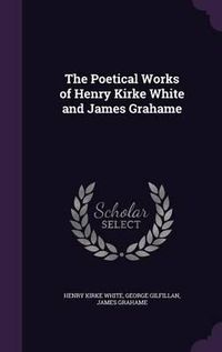 Cover image for The Poetical Works of Henry Kirke White and James Grahame