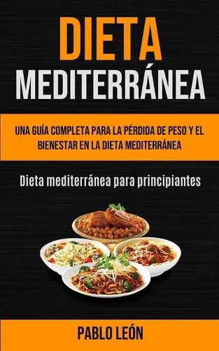 Cover image for Dieta Mediterranea: Una guia completa para la perdida de peso y el bienestar en la dieta mediterranea (Dieta mediterranea para principiantes)