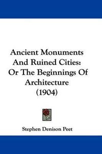 Cover image for Ancient Monuments and Ruined Cities: Or the Beginnings of Architecture (1904)