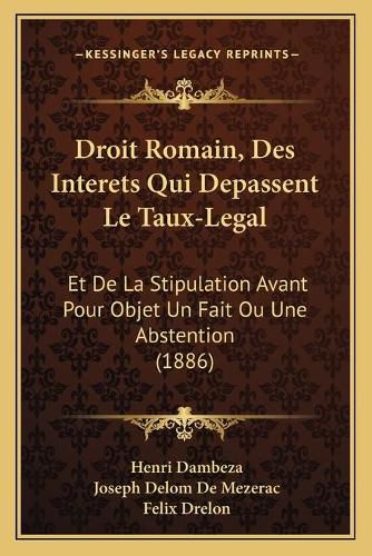 Droit Romain, Des Interets Qui Depassent Le Taux-Legal: Et de La Stipulation Avant Pour Objet Un Fait Ou Une Abstention (1886)