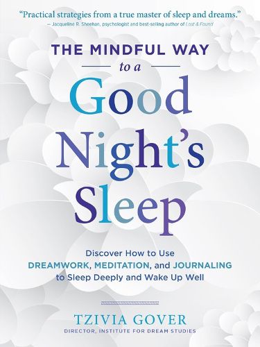 The Mindful Way to a Good Night's Sleep: Discover How to Use Dreamwork, Meditation, and Journaling to Sleep Deeply and Wake Up Well