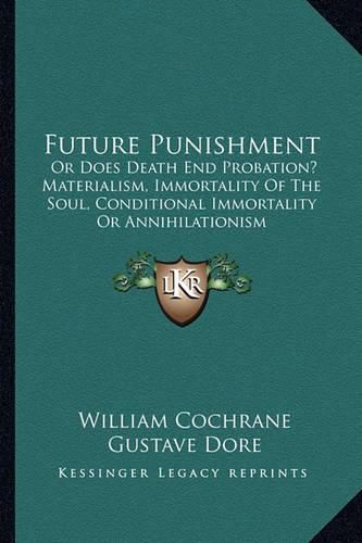 Cover image for Future Punishment: Or Does Death End Probation? Materialism, Immortality of the Soul, Conditional Immortality or Annihilationism