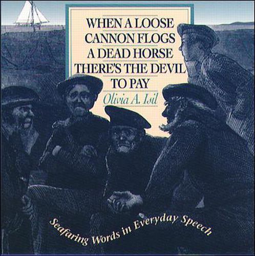 Cover image for When a Loose Cannon Flogs a Dead Horse There's the Devil to Pay: Seafaring Words in Everyday Speech