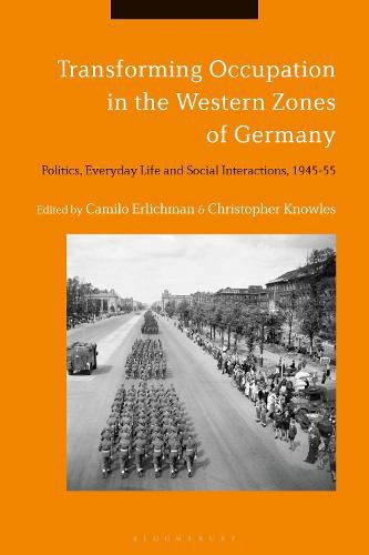 Transforming Occupation in the Western Zones of Germany: Politics, Everyday Life and Social Interactions, 1945-55