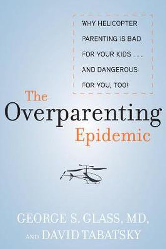 Cover image for The Overparenting Epidemic: Why Helicopter Parenting Is Bad for Your Kids . . . and Dangerous for You, Too!