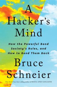 Cover image for A Hacker's Mind: How the Powerful Bend Society's Rules, and How to Bend them Back