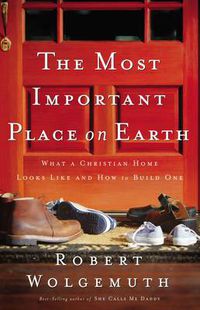 Cover image for The Most Important Place on Earth: What a Christian Home Looks Like and How to Build One