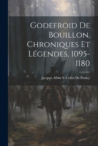 Cover image for Godefroid De Bouillon, Chroniques Et Legendes, 1095-1180