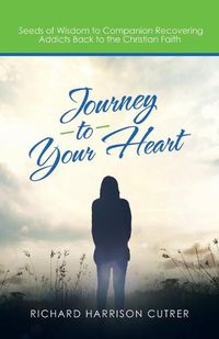 Cover image for Journey to Your Heart: Seeds of Wisdom to Companion Recovering Addicts Back to the Christian Faith