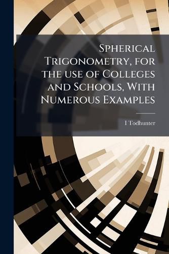 Cover image for Spherical Trigonometry, for the Use of Colleges and Schools, with Numerous Examples