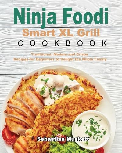 Cover image for Ninja Foodi Smart XL Grill Cookbook: Traditional, Modern and Crispy Recipes for Beginners to Delight the Whole Family