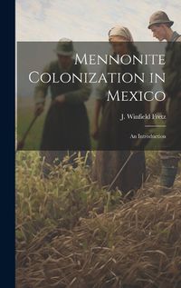 Cover image for Mennonite Colonization in Mexico; an Introduction