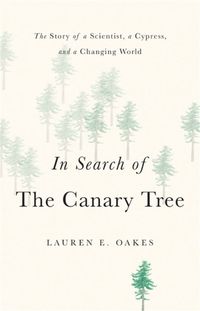 Cover image for In Search of the Canary Tree: The Story of a Scientist, a Cypress, and a Changing World