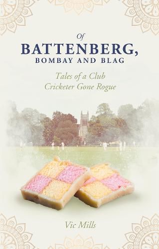 Cover image for Of Battenberg, Bombay and Blag: Tales of a Club Cricketer Gone Rogue