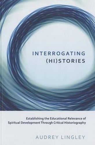 Cover image for Interrogating (Hi)stories: Establishing the Educational Relevance of Spiritual Development Through Critical Historiography