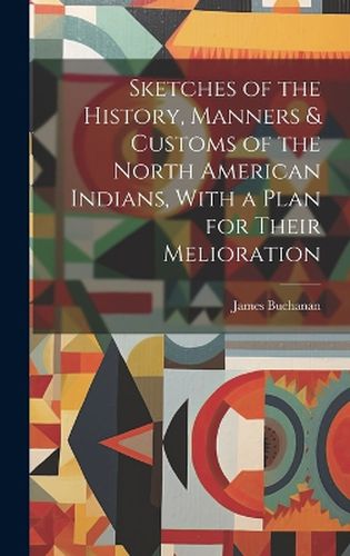 Cover image for Sketches of the History, Manners & Customs of the North American Indians, With a Plan for Their Melioration [microform]