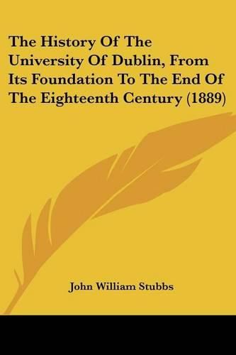 The History of the University of Dublin, from Its Foundation to the End of the Eighteenth Century (1889)