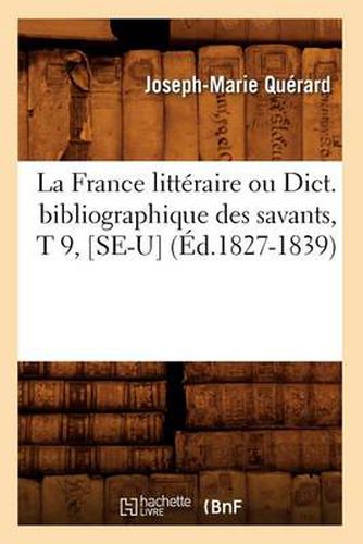 La France Litteraire Ou Dict. Bibliographique Des Savants, T 9, [Se-U] (Ed.1827-1839)