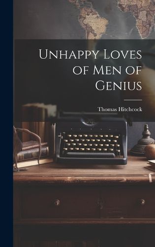 Cover image for Unhappy Loves of Men of Genius