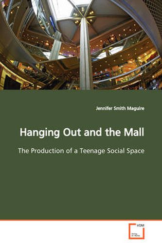 Cover image for Hanging Out and the Mall The Production of a Teenage Social Space