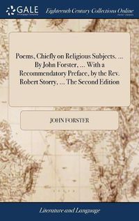 Cover image for Poems, Chiefly on Religious Subjects. ... By John Forster, ... With a Recommendatory Preface, by the Rev. Robert Storry, ... The Second Edition