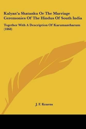 Cover image for Kalyan'a Shatanku or the Marriage Ceremonies of the Hindus of South India: Together with a Description of Karumantharum (1868)