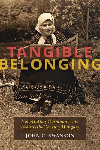 Cover image for Tangible Belonging: Negotiating Germanness in Twentieth-Century Hungary