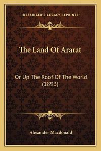 Cover image for The Land of Ararat: Or Up the Roof of the World (1893)