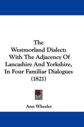 Cover image for The Westmorland Dialect: With the Adjacency of Lancashire and Yorkshire, in Four Familiar Dialogues (1821)