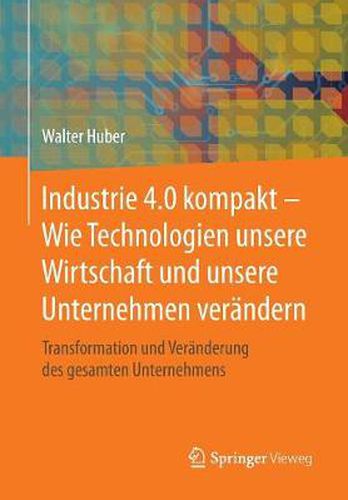 Cover image for Industrie 4.0 Kompakt - Wie Technologien Unsere Wirtschaft Und Unsere Unternehmen Verandern: Transformation Und Veranderung Des Gesamten Unternehmens