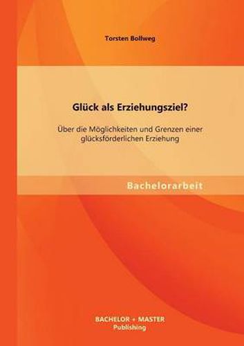 Cover image for Gluck als Erziehungsziel? UEber die Moeglichkeiten und Grenzen einer glucksfoerderlichen Erziehung