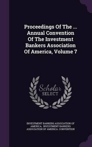 Cover image for Proceedings of the ... Annual Convention of the Investment Bankers Association of America, Volume 7