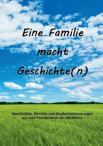 Cover image for Eine Familie macht Geschichte(n): Geschichten, Berichte und Kindheitserinnerungen aus dem Familienkreis der Wiesheu's