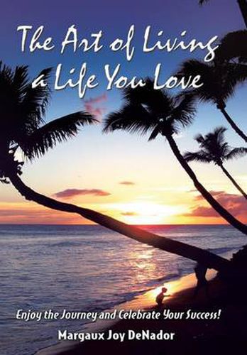 Cover image for The Art of Living a Life You Love: Enjoy the Journey and Celebrate Your Success!