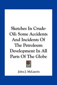 Cover image for Sketches in Crude-Oil: Some Accidents and Incidents of the Petroleum Development in All Parts of the Globe