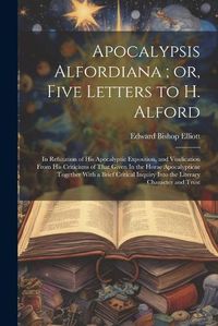 Cover image for Apocalypsis Alfordiana; or, Five Letters to H. Alford