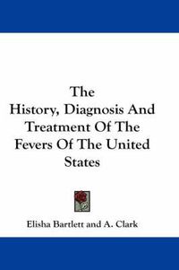 Cover image for The History, Diagnosis and Treatment of the Fevers of the United States