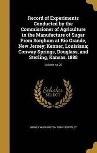 Cover image for Record of Experiments Conducted by the Commissioner of Agriculture in the Manufacture of Sugar from Sorghum at Rio Grande, New Jersey; Kenner, Louisiana; Conway Springs, Douglass, and Sterling, Kansas. 1888; Volume No.20