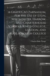 Cover image for A Gradus Ad Parnassum, for the Use of Eton, Westminster, Harrow, and Charterhouse Schools, King's College, London, and Marlborough College