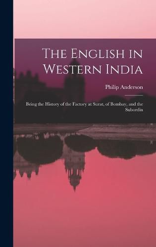 Cover image for The English in Western India; Being the History of the Factory at Surat, of Bombay, and the Subordin