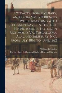 Cover image for Extracts From My Diary, and From My Experiences While Boarding With Jefferson Davis, in Three of His Notorious Hotels, in Richmond, Va., Tuscaloosa, Ala., and Salisbury, N.C., From July, 1861, to June, 1862